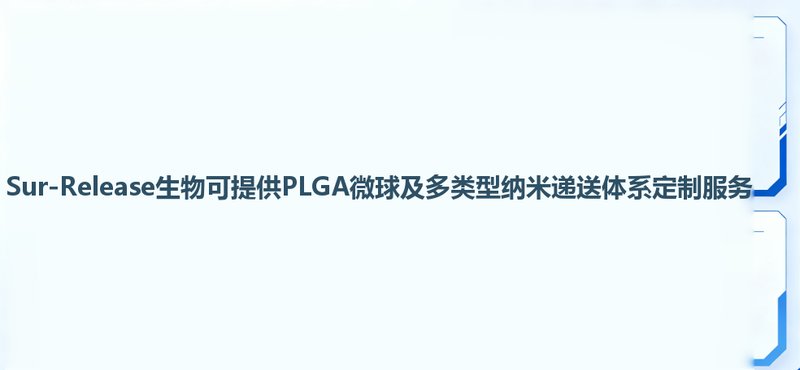 靶向载药微球定制化全链策略：包封率与缓释可调、靶向精准可控（Sur-Release生物技术服务